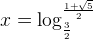 x = \log_{\frac{3}{2}}^{\frac{1 + \sqrt{5}}{2}} 