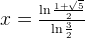 x = \frac{\ln{\frac{1 + \sqrt{5}}{2}}}{\ln{\frac{3}{2}}} 